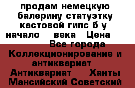 продам немецкую балерину статуэтку кастовой гипс б/у  начало 20 века › Цена ­ 25 000 - Все города Коллекционирование и антиквариат » Антиквариат   . Ханты-Мансийский,Советский г.